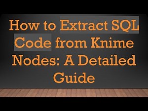How to Extract SQL Code from Knime Nodes: A Detailed Guide