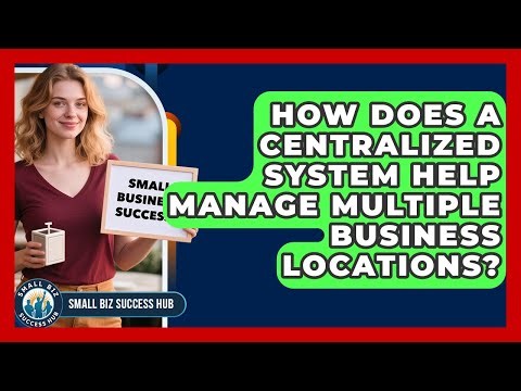 How Does A Centralized System Help Manage Multiple Business Locations? - Small Biz Success Hub