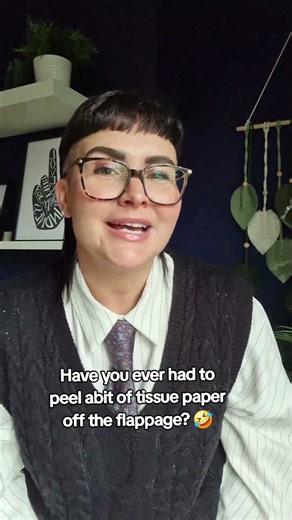 Have you ever had to peel abit of tissue paper off the flappage? 🤣