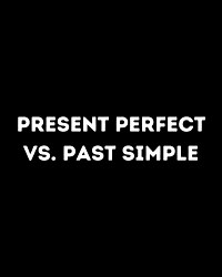 Present Perfect vs. Past Simple