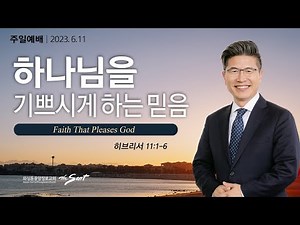 히브리서 11:1-6절 ㅣ 하나님의 기쁨 6, 하나님을 기쁘시게 하는 믿음 ㅣ 류응렬 목사 (06/11/2023)