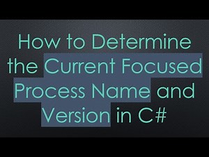 How to Determine the Current Focused Process Name and Version in C#