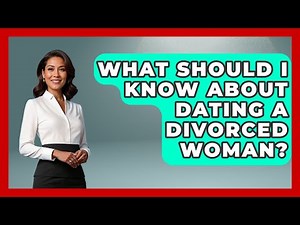 What Should I Know About Dating A Divorced Woman? - Get Divorce Answers