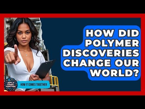 How Did Polymer Discoveries Change Our World? - How It Comes Together