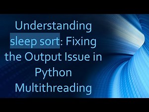 Understanding sleep sort: Fixing the Output Issue in Python Multithreading