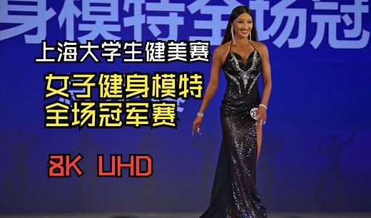 [8K超高清]上海市第四届大学生健身健美锦标赛女子健身模特全场冠军赛