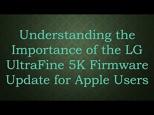 Understanding the Importance of the LG UltraFine 5K Firmware Update for Apple Users