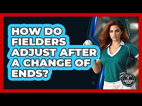 How Do Fielders Adjust After A Change Of Ends?