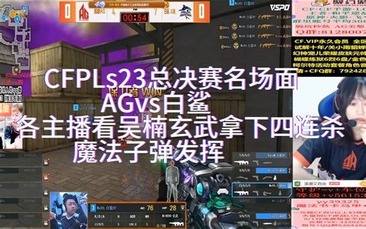 CFPLs22总决赛名场面 各主播看吴楠玄武拿下四连杀 魔法子弹发挥