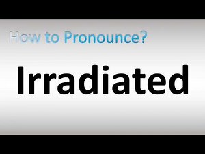 How to Pronounce Irradiated