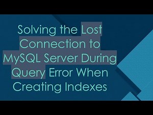 Solving the Lost Connection to MySQL Server During Query Error When Creating Indexes