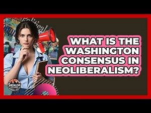 What Is The Washington Consensus In Neoliberalism? - Socialism Explained