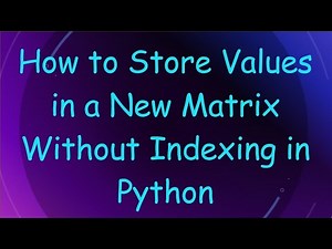 How to Store Values in a New Matrix Without Indexing in Python
