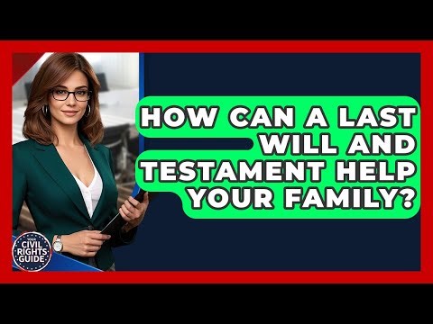 How Can A Last Will And Testament Help Your Family? - Your Civil Rights Guide