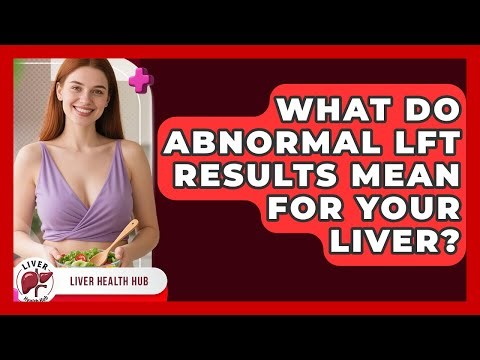 What Do Abnormal LFT Results Mean For Your Liver? - Liver Health Hub