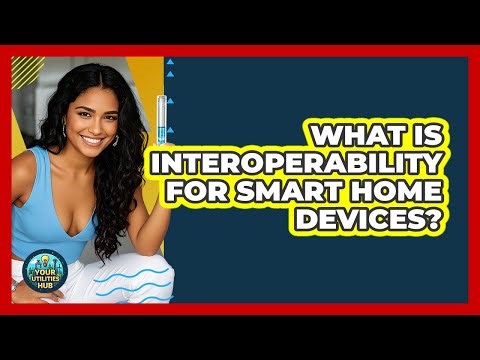 What Is Interoperability For Smart Home Devices? - Your Utilities Hub