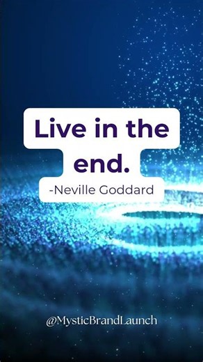Live in the end. -Neville Goddard