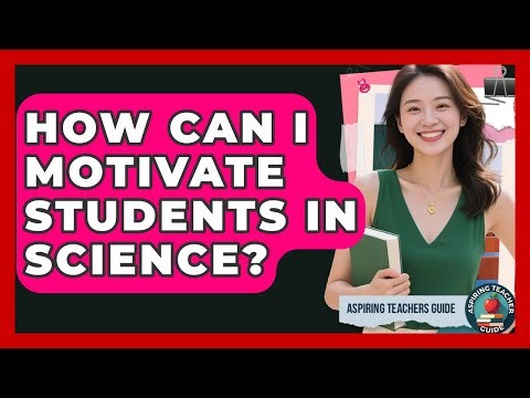 How Can I Motivate Students In Science? - Aspiring Teacher Guide