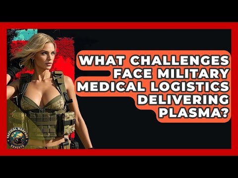 What Challenges Face Military Medical Logistics Delivering Plasma? - Tactical Warfare Experts