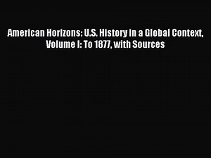 (PDF Download) American Horizons: U.S. History in a Global Context Volume I: To 1877 with Sources