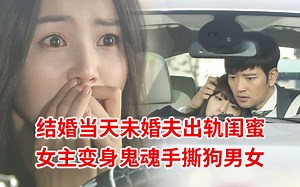 【脑弟】结婚当天撞见老公出轨闺蜜！新娘化身鬼魂手撕狗男女！奇幻剧《49日》第1、2集