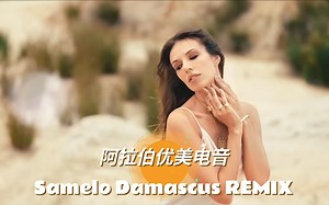 阿拉伯优美电音 Samelo Damascus REMIX两段音乐，女声版更佳！
