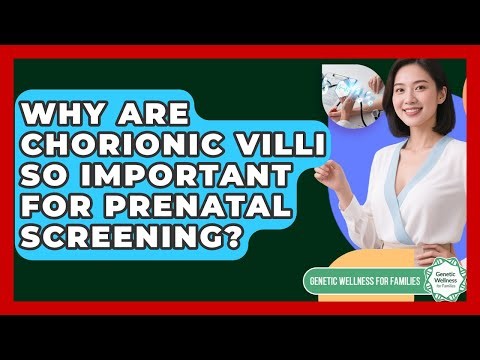 Why Are Chorionic Villi So Important For Prenatal Screening? - Genetic Wellness for Families