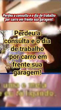 Perdeu a consulta e o dia de trabalho por carro em frente sua garagem!