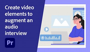 Create video elements to augment an audio interview | Adobe Education Exchange
