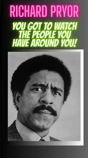 Richard Pryor You got to watch the people you have around you