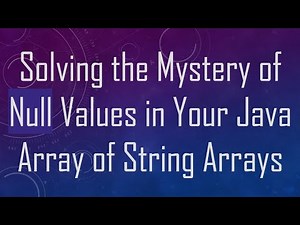 Solving the Mystery of Null Values in Your Java Array of String Arrays