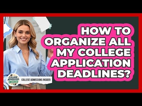 How To Organize All My College Application Deadlines?