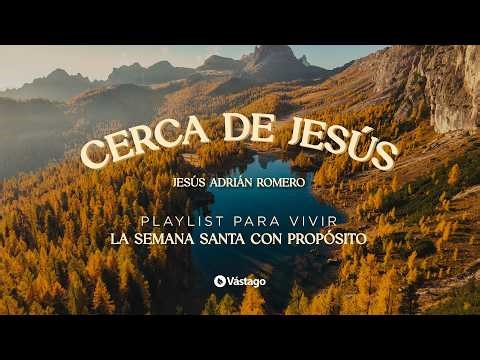 Jesús Adrián Romero - Cerca De Jesús | Playlist para vivir la Semana Santa con propósito