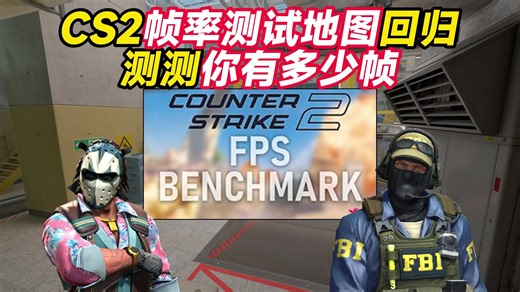 CS2帧率测试地图回归？测测你的电脑能跑多少帧？