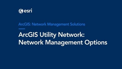 ArcGIS Utility Network: Network Management Options Webinar