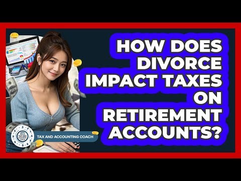 How Does Divorce Impact Taxes On Retirement Accounts? - Tax and Accounting Coach