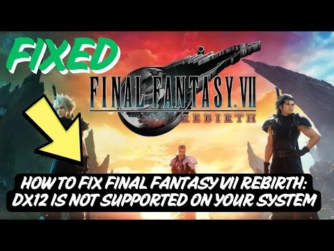 How to Fix Final Fantasy VII Rebirth: DX12 Is Not Supported On Your System