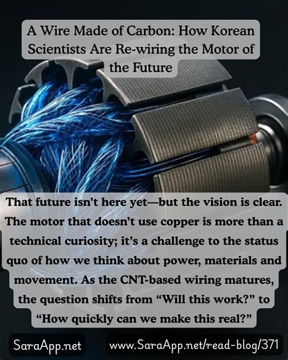 Read 👉 SaraApp.net/read-blog/371 A Wire Made of Carbon: How Korean Scientists Are Re-wiring the Motor of the Future | #motorofthefuture What if the next generation of electric motors didn’t rely on copper or aluminum at all? That’s the bold direction taken by researchers at the Korea Institute of Science and Technology (KIST), who have built a working electric motor using cables made entirely of carbon nanotubes (CNTs). The ambition: to create lighter, more efficient—and more sustainable—motors