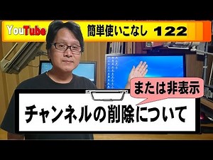 【YouTube簡単使いこなし122】チャンネルの削除または非表示について