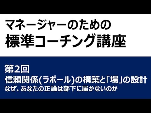 マネージャーのための標準コーチング講座 第2回 信頼関係（ラポール）の構築と「場」の設計 ～なぜ、あなたの正論は部下に届かないのか～