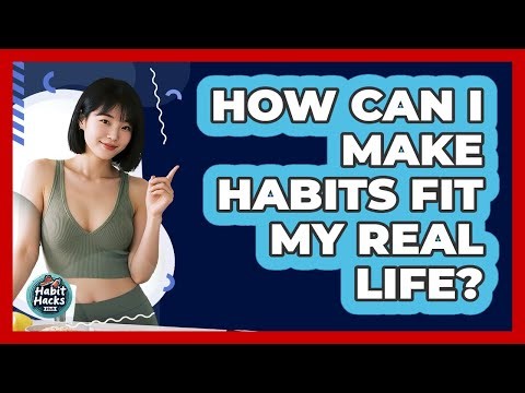 How Can I Make Habits Fit My Real Life?