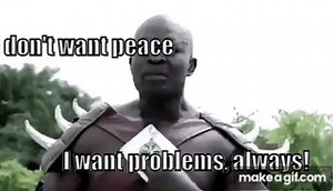 I don't want peace. I want problems, always. on Make a GIF