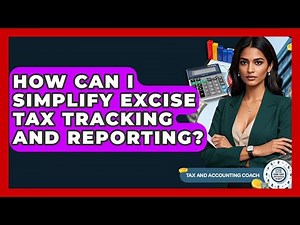How Can I Simplify Excise Tax Tracking And Reporting? - Tax and Accounting Coach