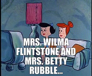 Mrs. Wilma Flintstone and Mrs. Betty Rubble...