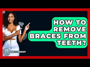 How To Remove Braces From Teeth? - The Pro Dentist