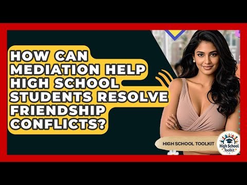 How Can Mediation Help High School Students Resolve Friendship Conflicts? - High School Toolkit