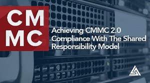 Achieving CMMC 2.0 Compliance With The Shared Responsibility Model