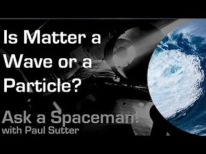 Is Matter a Wave or a Particle? - Ask a Spaceman!