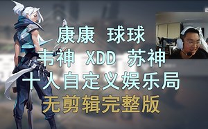 【EDG Zmjjkk纯净版】和球球 韦神 XDD 苏神等十人自定义娱乐局 源工重镇Bind捷风jett视角 决斗位第一视角纯净版