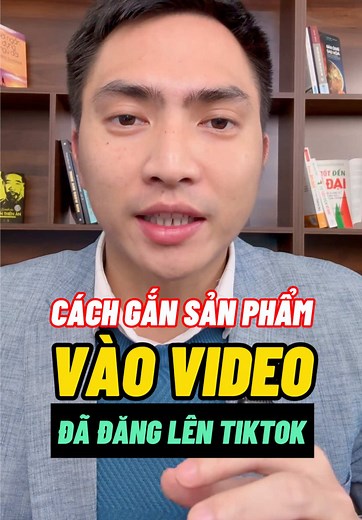 Cách Gắn Sản Phẩm Vào Video TikTok Đã Đăng